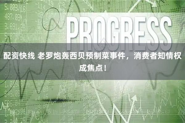 配资快线 老罗炮轰西贝预制菜事件，消费者知情权成焦点！