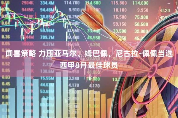 闻喜策略 力压亚马尔、姆巴佩，尼古拉-佩佩当选西甲8月最佳球员