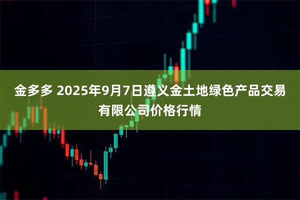 金多多 2025年9月7日遵义金土地绿色产品交易有限公司价格行情