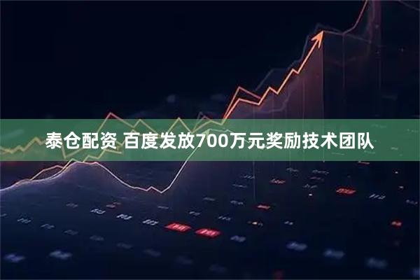 泰仓配资 百度发放700万元奖励技术团队