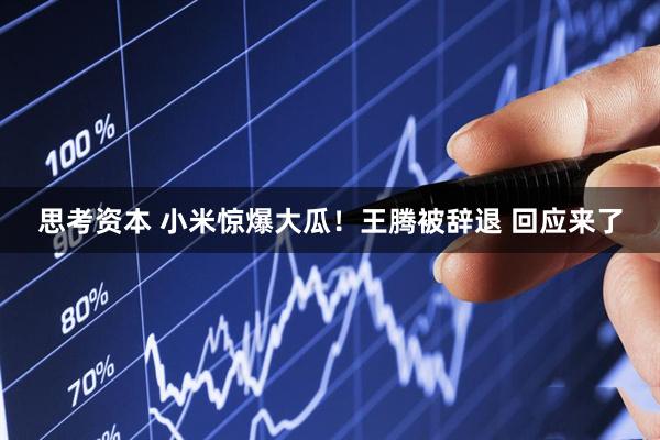 思考资本 小米惊爆大瓜！王腾被辞退 回应来了
