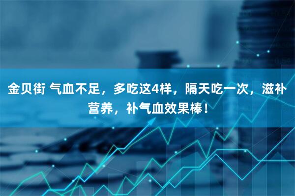 金贝街 气血不足，多吃这4样，隔天吃一次，滋补营养，补气血效果棒！