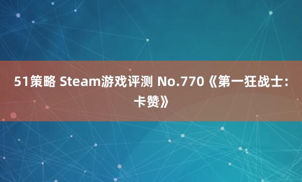 51策略 Steam游戏评测 No.770《第一狂战士：卡赞》