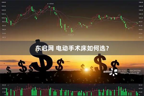 东启网 电动手术床如何选？