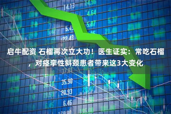 启牛配资 石榴再次立大功！医生证实：常吃石榴，对痉挛性斜颈患者带来这3大变化
