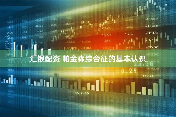 汇银配资 帕金森综合征的基本认识