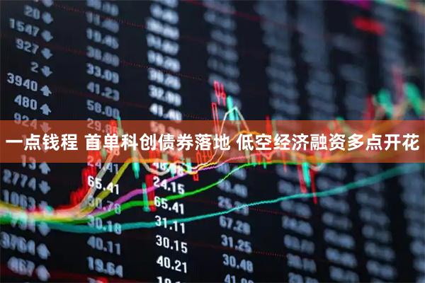 一点钱程 首单科创债券落地 低空经济融资多点开花