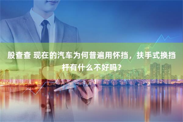股查查 现在的汽车为何普遍用怀挡，扶手式换挡杆有什么不好吗？