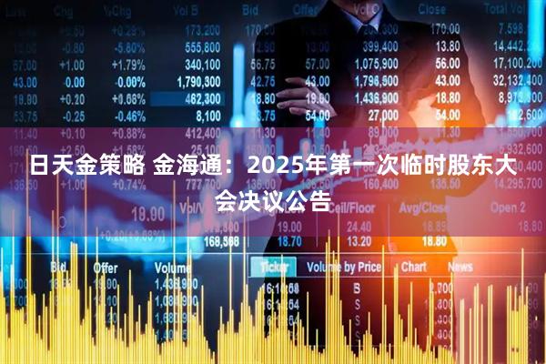日天金策略 金海通：2025年第一次临时股东大会决议公告