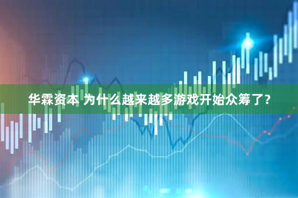 华霖资本 为什么越来越多游戏开始众筹了？
