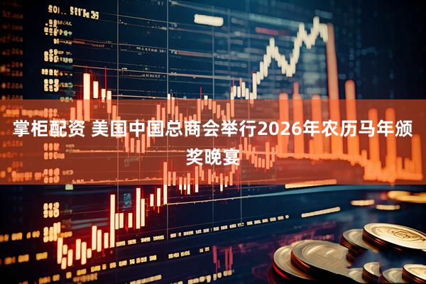 掌柜配资 美国中国总商会举行2026年农历马年颁奖晚宴