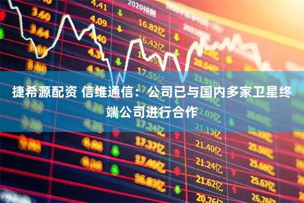 捷希源配资 信维通信：公司已与国内多家卫星终端公司进行合作