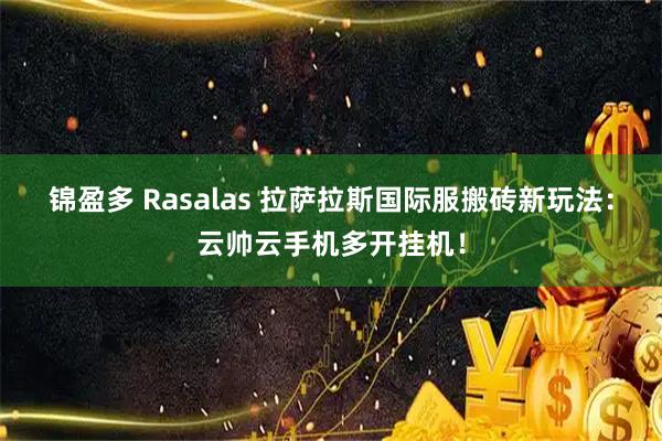 锦盈多 Rasalas 拉萨拉斯国际服搬砖新玩法：云帅云手机多开挂机！