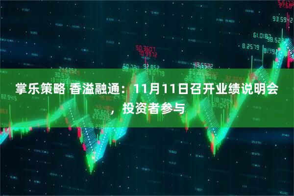 掌乐策略 香溢融通：11月11日召开业绩说明会，投资者参与