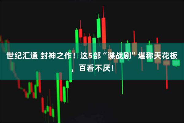 世纪汇通 封神之作！这5部“谍战剧”堪称天花板，百看不厌！