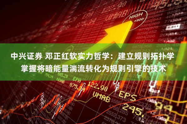 中兴证券 邓正红软实力哲学：建立规则拓扑学 掌握将暗能量湍流转化为规则引擎的技术