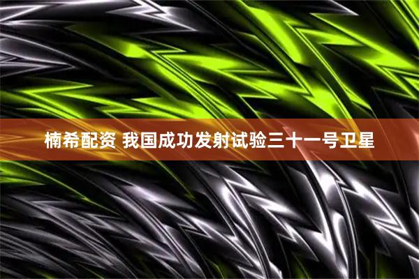 楠希配资 我国成功发射试验三十一号卫星
