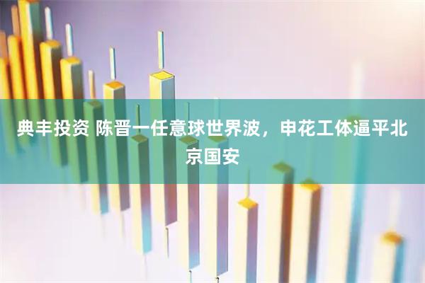 典丰投资 陈晋一任意球世界波，申花工体逼平北京国安